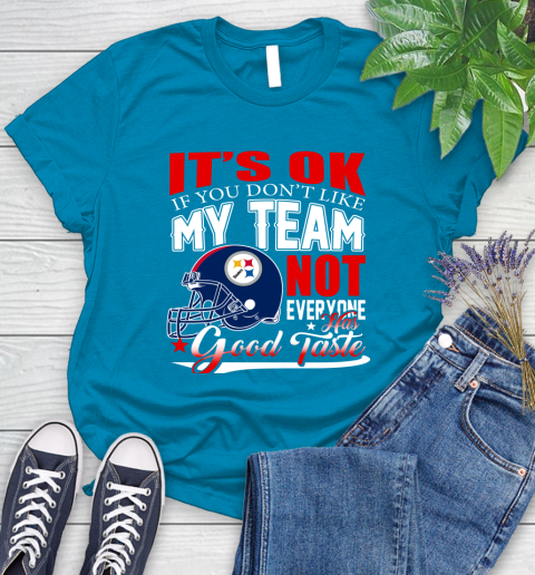 Pittsburgh Steelers NFL Football You Don't Like My Team Not Everyone Has Good Taste Women's T-Shirt 10