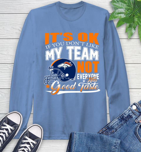Denver Broncos NFL Football You Don't Like My Team Not Everyone Has Good Taste Long Sleeve T-Shirt 12