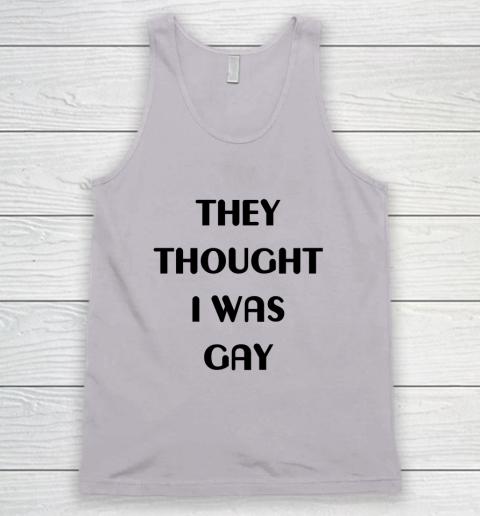 They Thought I Was Gay Shirt Tank Top 12
