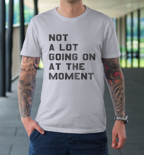 Not a Lot Going on at the Moment T-Shirt 3