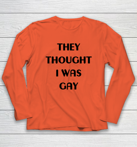 They Thought I Was Gay Shirt Long Sleeve T-Shirt 17