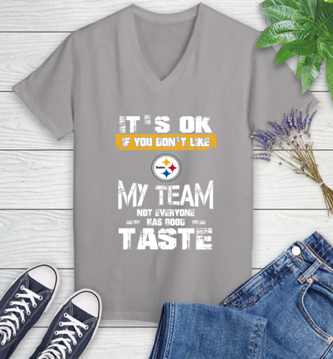 Pittsburgh Steelers NFL Football It's Ok If You Don't Like My Team Not Everyone Has Good Taste Women's V-Neck T-Shirt 4