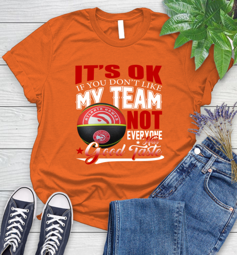 NBA It's Ok If You Don't Like My Team Atlanta Hawks Not Everyone Has Good Taste Basketball Women's T-Shirt 3