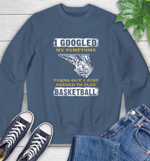 I Googled My Symptoms Turns Out I Needed To Play Basketball Sweatshirt 8