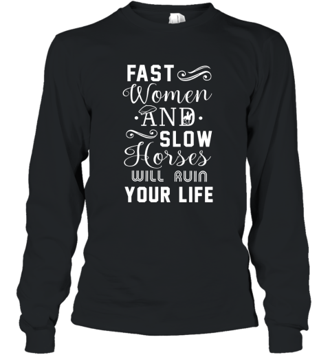 Fast Women And Slow Horses Will Ruin Your Life T Shirt Long Sleeve