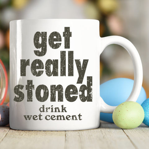 Get Really Stoned... Drink Wet Cement Ceramic Mug 11oz