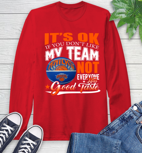 NBA It's Ok If You Don't Like My Team New York Knicks Not Everyone Has Good Taste Basketball Long Sleeve T-Shirt 11