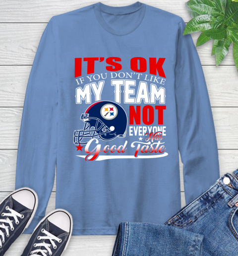 Pittsburgh Steelers NFL Football You Don't Like My Team Not Everyone Has Good Taste Long Sleeve T-Shirt 12