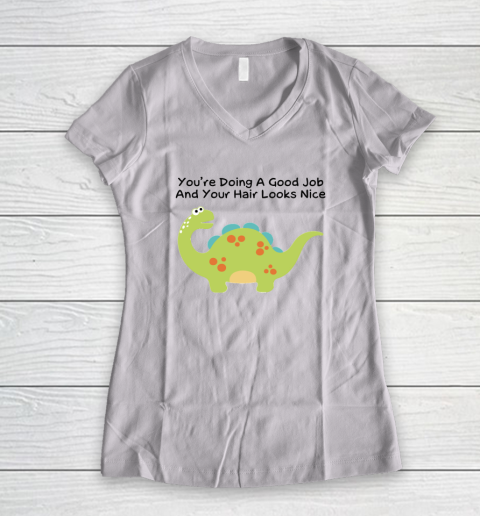 Dinosaur Funny Shirt You Are Doing A Good Job And Your Hair Looks Nice Women's V-Neck T-Shirt