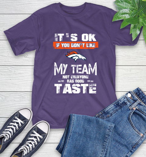 Denver Broncos NFL Football It's Ok If You Don't Like My Team Not Everyone Has Good Taste T-Shirt 5
