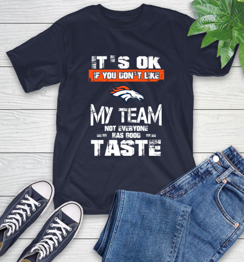 Denver Broncos NFL Football It's Ok If You Don't Like My Team Not Everyone Has Good Taste T-Shirt 3