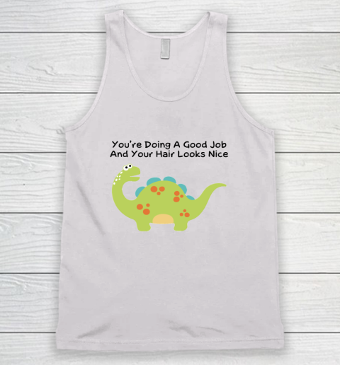 Dinosaur Funny Shirt You Are Doing A Good Job And Your Hair Looks Nice Tank Top