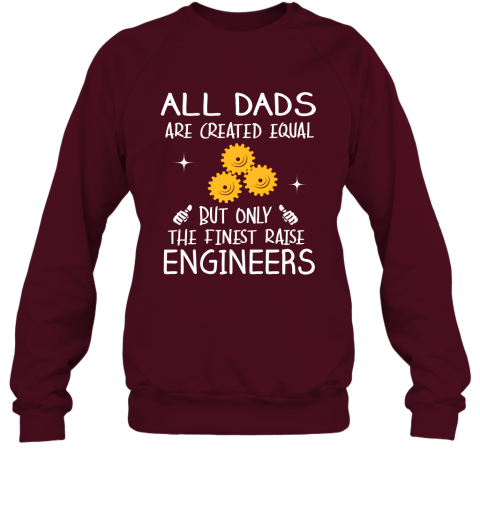 Engineers Dad Gift All Dads Create Equal But Only The Finest Raise Sweatshirt