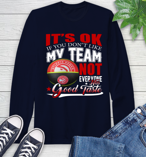 NBA It's Ok If You Don't Like My Team Atlanta Hawks Not Everyone Has Good Taste Basketball Long Sleeve T-Shirt 3