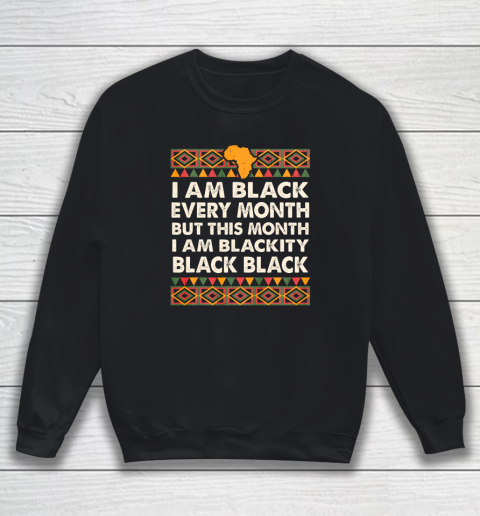 I am Black Every Month Shirt Black History Month Sweatshirt