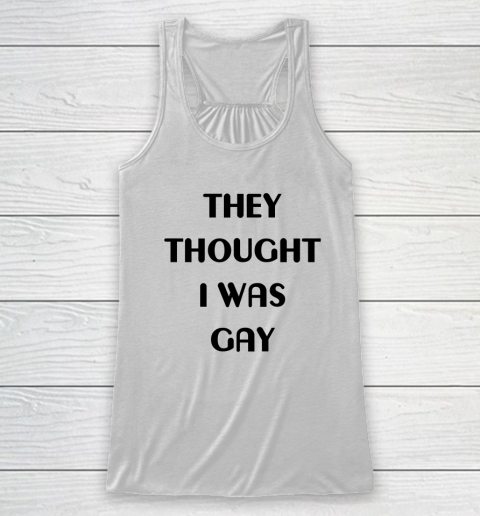 They Thought I Was Gay Shirt Racerback Tank 19