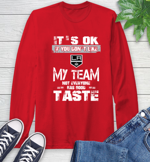 Los Angeles Kings NHL Hockey It's Ok If You Don't Like My Team Not Everyone Has Good Taste (1) Long Sleeve T-Shirt 11