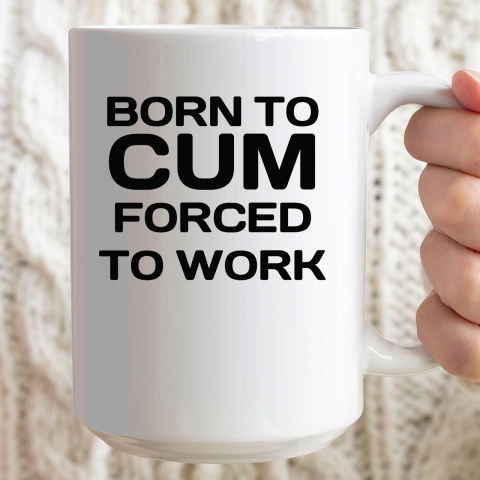 Born To Cum Forced To Work Ceramic Mug 15oz 2