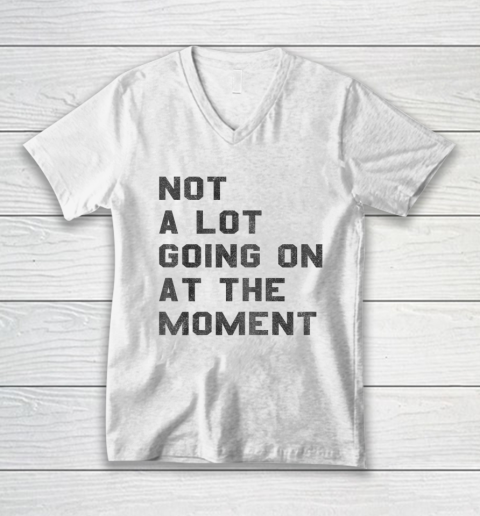 Not a Lot Going on at the Moment V-Neck T-Shirt