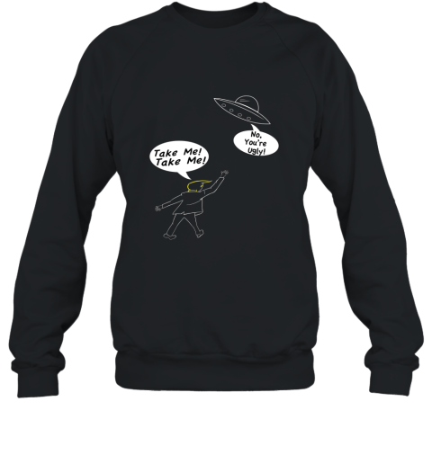 Take Me, No You_re Ugly UFO T Shirt Sweatshirt