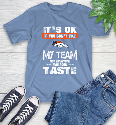 Denver Broncos NFL Football It's Ok If You Don't Like My Team Not Everyone Has Good Taste T-Shirt 12