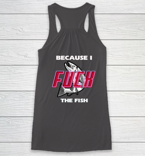Fish Want Me Women Fear Me  - Because I Fuck The Fish Racerback Tank 14