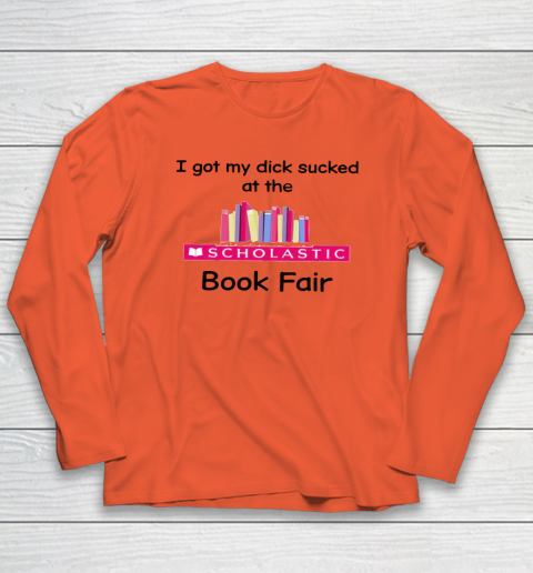 I Got My Dick Sucked At The Scholastic Book Fair Long Sleeve T-Shirt 3
