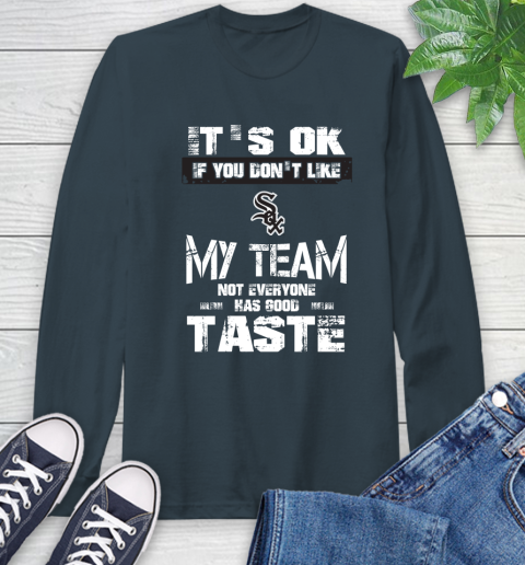 Chicago White Sox MLB Baseball It's Ok If You Don't Like My Team Not Everyone Has Good Taste Long Sleeve T-Shirt 9
