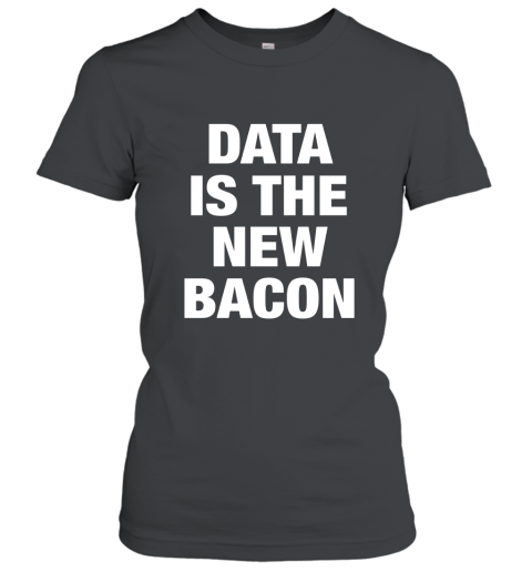 Data Is The New Bacon t shirt Women T-Shirt