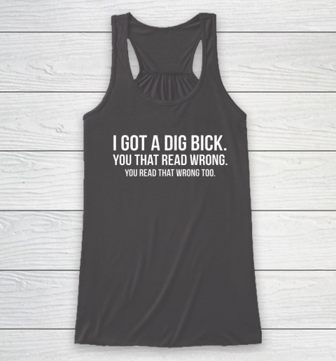I Got A Dig Bick Shirt Racerback Tank 7