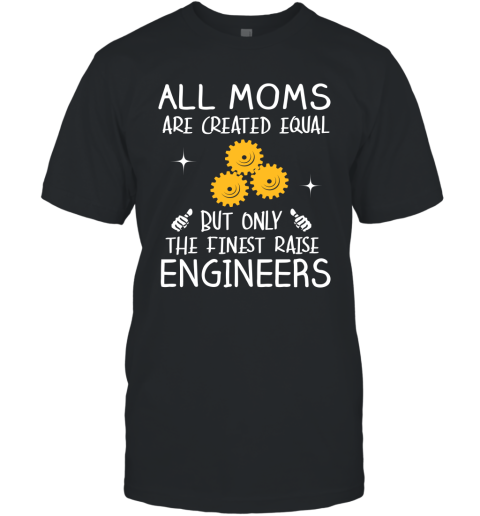Engineer Mom Gift All Moms Create Equal But Only The Finest Raise Engineers Mothers Day Gift T-Shirt