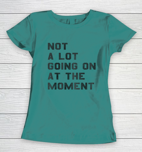 Not a Lot Going on at the Moment Women's T-Shirt 8