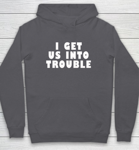 I Get Us Into Trouble Hoodie 4