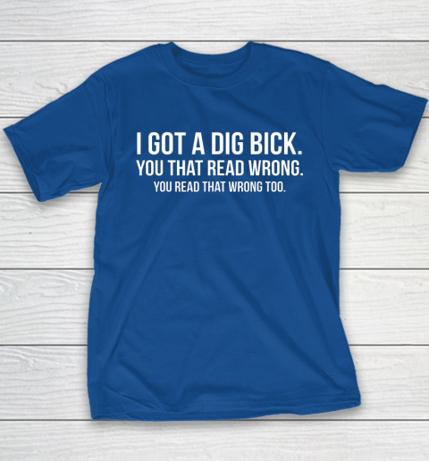 I Got A Dig Bick Shirt Youth T-Shirt 7