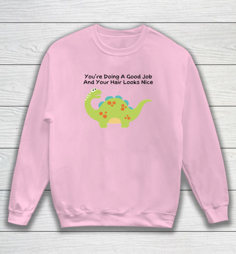 Dinosaur Funny Shirt You Are Doing A Good Job And Your Hair Looks Nice Sweatshirt 5