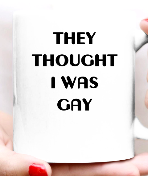 They Thought I Was Gay Shirt Ceramic Mug 11oz 11