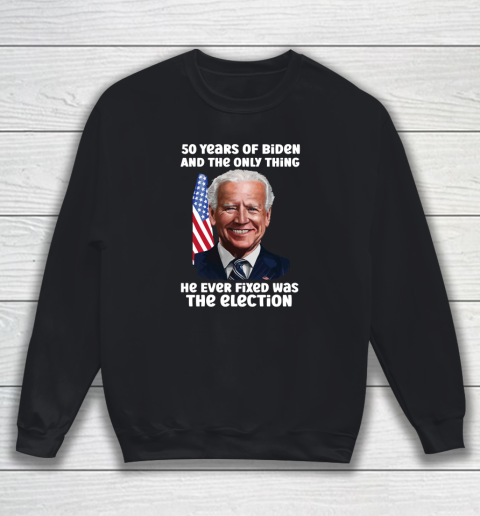 50 Years Of Biden And The Only Thing He Ever Fixed Was The Election Sweatshirt