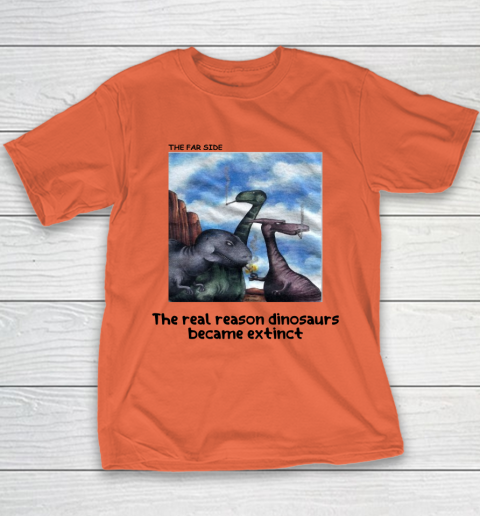 The Real Reason Dinosaurs Became Extinct Shirt Youth T-Shirt 9
