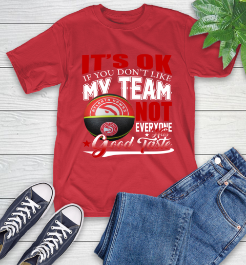 NBA It's Ok If You Don't Like My Team Atlanta Hawks Not Everyone Has Good Taste Basketball T-Shirt 11