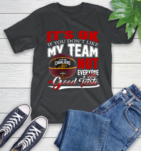 NBA It's Ok If You Don't Like My Team Cleveland Cavaliers Not Everyone Has Good Taste Basketball T-Shirt