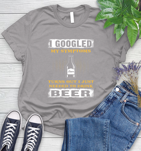 I Googled My Symptoms Turns Out I Needed To Drink Beer Women's T-Shirt 5