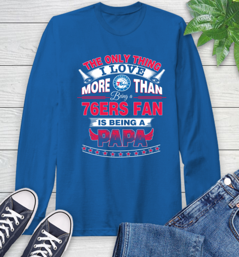 NBA The Only Thing I Love More Than Being A Philadelphia 76ers Fan Is Being A Papa Basketball Long Sleeve T-Shirt 10