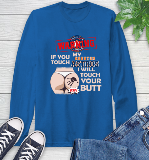 Houston Astros MLB Baseball Warning If You Touch My Team I Will Touch My Butt Long Sleeve T-Shirt 10