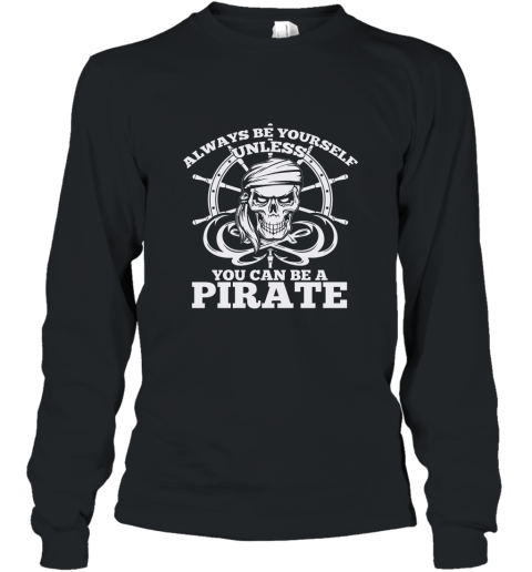 Always Be Yourself Unless You Can Be A Pirate Tshirt Long Sleeve