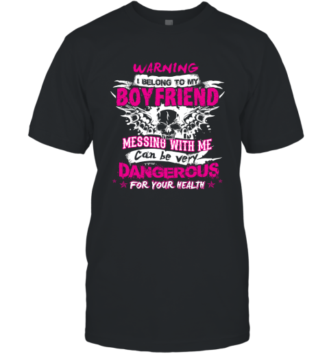 Warning I Belong To My Boyfriend Messing With Me Can Be Dangerous T-Shirt