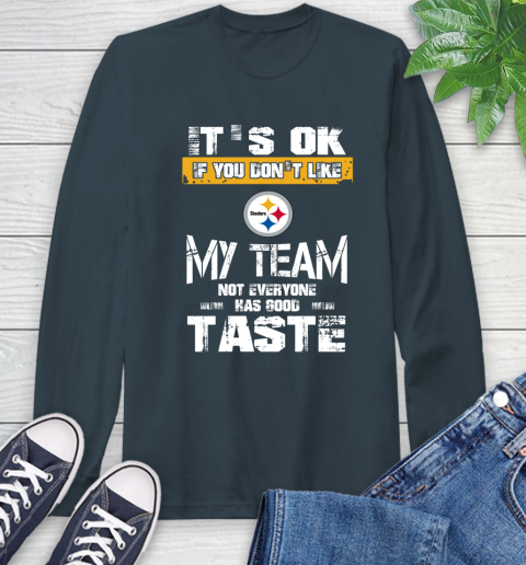 Pittsburgh Steelers NFL Football It's Ok If You Don't Like My Team Not Everyone Has Good Taste Long Sleeve T-Shirt 9