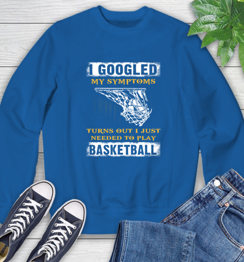 I Googled My Symptoms Turns Out I Needed To Play Basketball Sweatshirt 9