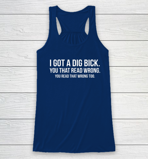 I Got A Dig Bick Shirt Racerback Tank 4