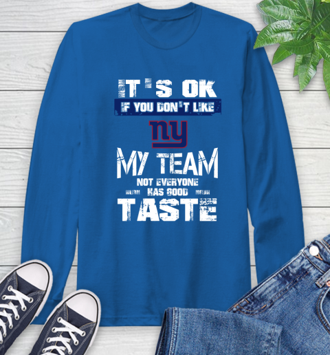 New York Giants NFL Football It's Ok If You Don't Like My Team Not Everyone Has Good Taste Long Sleeve T-Shirt 10
