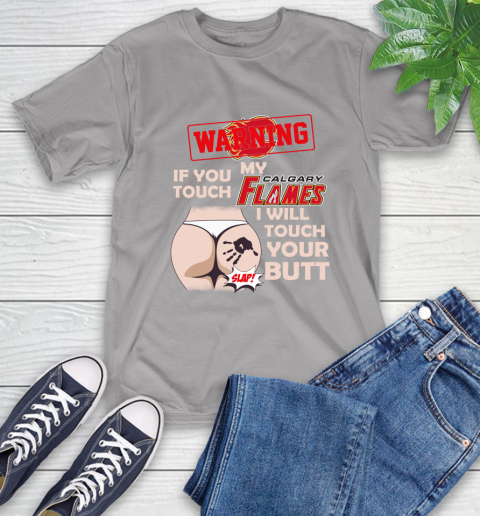 Calgary Flames NHL Hockey Warning If You Touch My Team I Will Touch My Butt T-Shirt 6